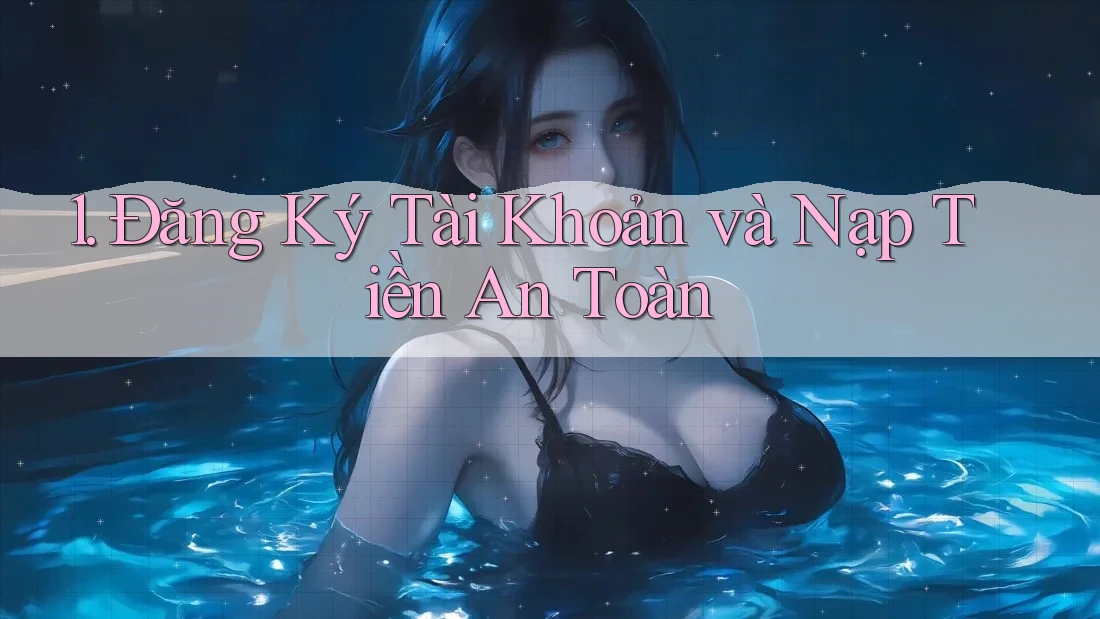 1. Đăng Ký Tài Khoản và Nạp Tiền An Toàn