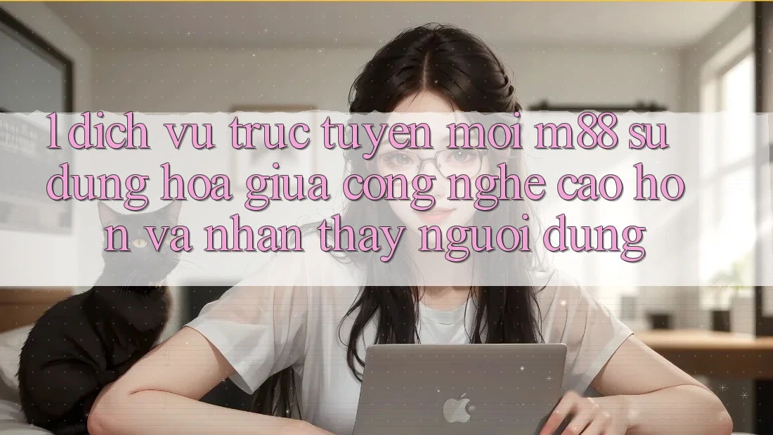 1. Dịch vụ trực tuyến Mới M88: Sự Dung hòa Giữa Công Nghệ Cao hơn Và Nhận thấy Người Dùng 1. Dịch vụ trực tuyến Mới M88: Sự Dung hòa Giữa Công Nghệ Cao hơn Và Nhận thấy Người Dùng