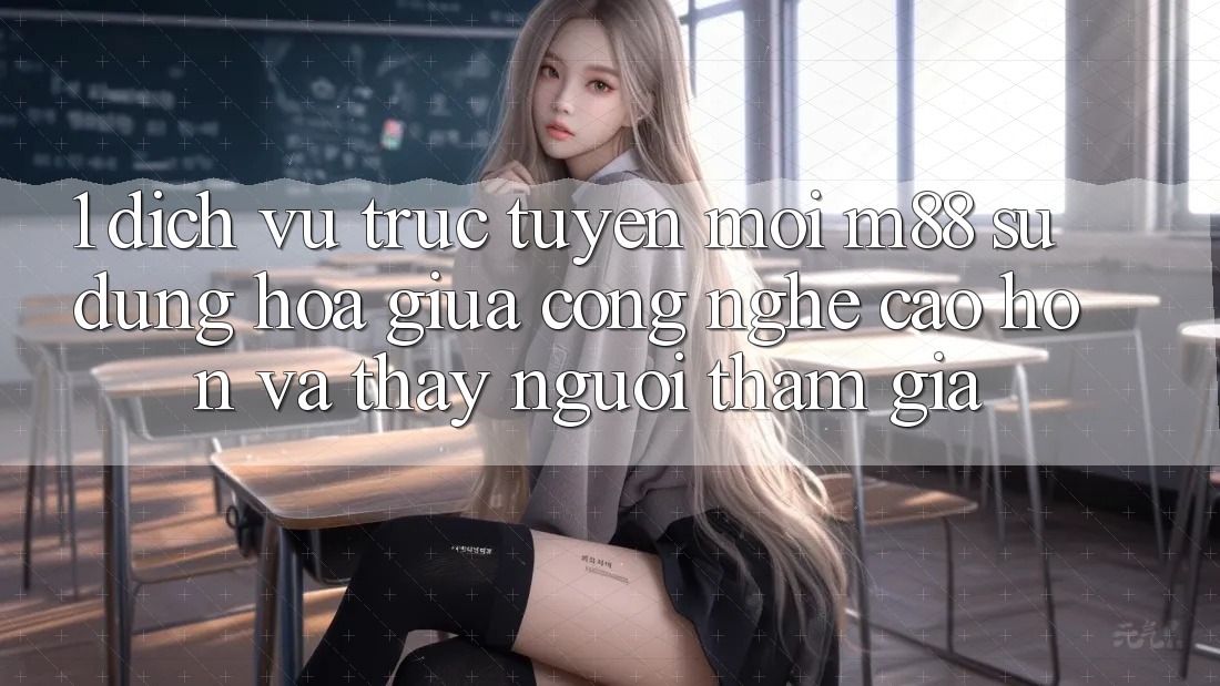 1. Dịch vụ trực tuyến Mới M88: Sự Dung hòa Giữa Công Nghệ Cao hơn Và Thấy Người tham gia 1. Dịch vụ trực tuyến Mới M88: Sự Dung hòa Giữa Công Nghệ Cao hơn Và Thấy Người tham gia