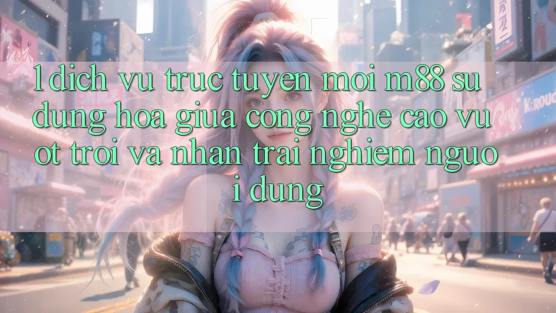 1. Dịch vụ trực tuyến Mới M88: Sự Dung hòa Giữa Công Nghệ Cao vượt trội Và Nhận trải nghiệm Người Dùng 1. Dịch vụ trực tuyến Mới M88: Sự Dung hòa Giữa Công Nghệ Cao vượt trội Và Nhận trải nghiệm Người Dùng