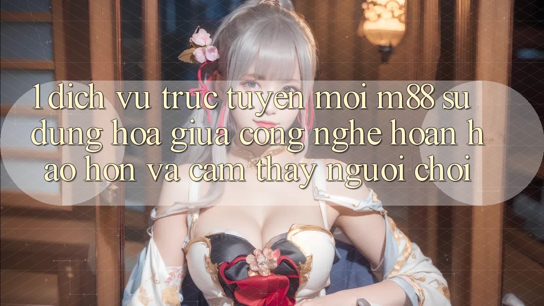 1. Dịch vụ trực tuyến Mới M88: Sự Dung hòa Giữa Công Nghệ Hoàn hảo hơn Và Cảm thấy Người chơi 1. Dịch vụ trực tuyến Mới M88: Sự Dung hòa Giữa Công Nghệ Hoàn hảo hơn Và Cảm thấy Người chơi