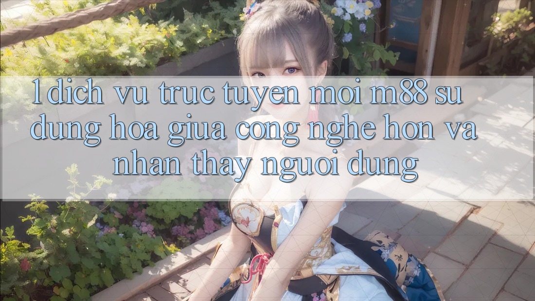 1. Dịch vụ trực tuyến Mới M88: Sự Dung hòa Giữa Công Nghệ Hơn Và Nhận thấy Người Dùng 1. Dịch vụ trực tuyến Mới M88: Sự Dung hòa Giữa Công Nghệ Hơn Và Nhận thấy Người Dùng