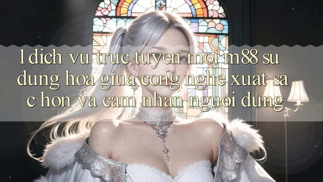 1. Dịch vụ trực tuyến Mới M88: Sự Dung hòa Giữa Công Nghệ Xuất sắc hơn Và Cảm nhận Người Dùng