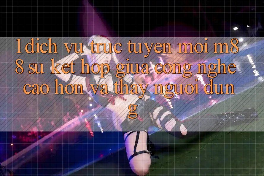 1. Dịch vụ trực tuyến Mới M88: Sự Kết Hợp Giữa Công Nghệ Cao hơn Và Thấy Người Dùng 1. Dịch vụ trực tuyến Mới M88: Sự Kết Hợp Giữa Công Nghệ Cao hơn Và Thấy Người Dùng