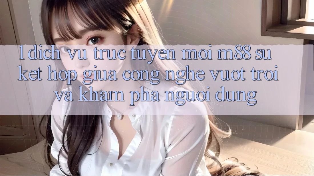 1. Dịch vụ trực tuyến Mới M88: Sự Kết Hợp Giữa Công Nghệ Vượt Trội Và Khám phá Người Dùng
