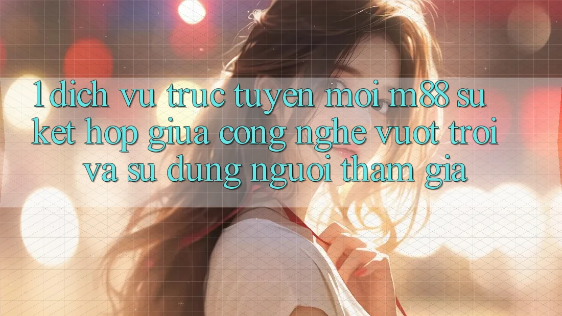 1. Dịch vụ trực tuyến Mới M88: Sự Kết Hợp Giữa Công Nghệ Vượt Trội Và Sử dụng Người tham gia