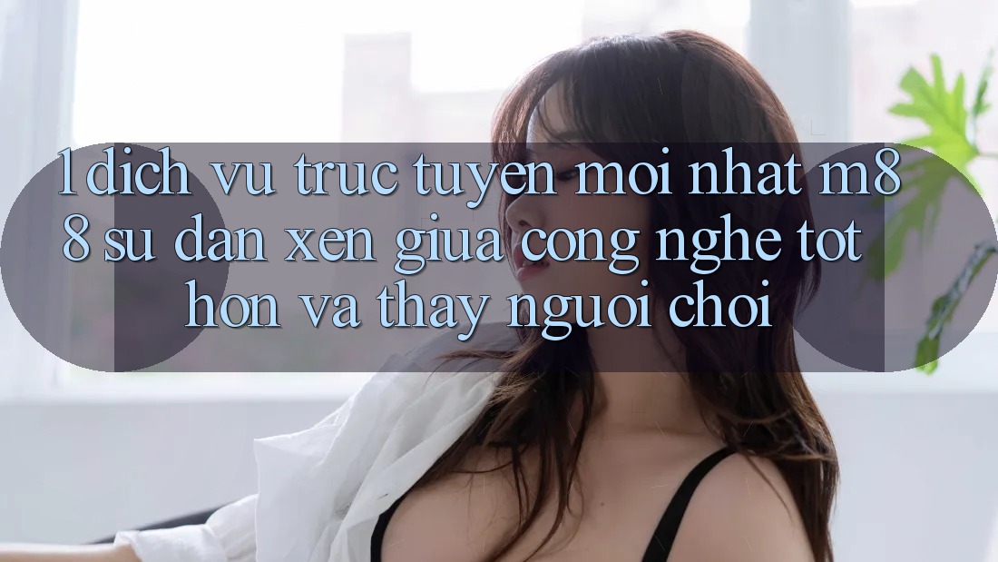 1. Dịch vụ trực tuyến Mới nhất M88: Sự Đan xen Giữa Công Nghệ Tốt hơn Và Thấy Người chơi