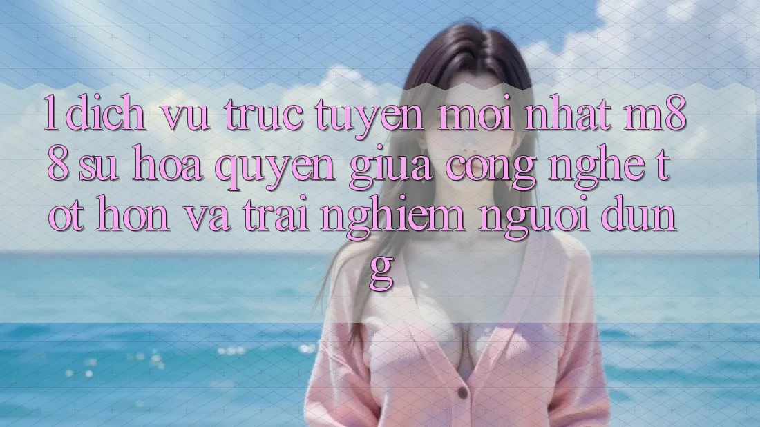 1. Dịch vụ trực tuyến Mới nhất M88: Sự Hòa quyện Giữa Công Nghệ Tốt hơn Và Trải Nghiệm Người Dùng 1. Dịch vụ trực tuyến Mới nhất M88: Sự Hòa quyện Giữa Công Nghệ Tốt hơn Và Trải Nghiệm Người Dùng