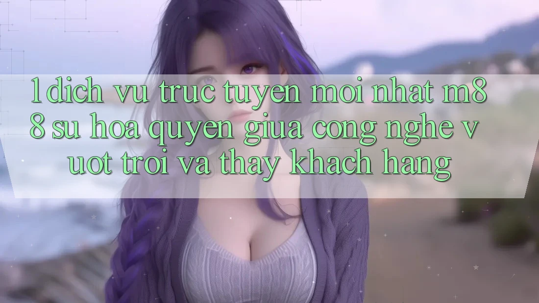 1. Dịch vụ trực tuyến Mới nhất M88: Sự Hòa quyện Giữa Công Nghệ Vượt Trội Và Thấy Khách hàng