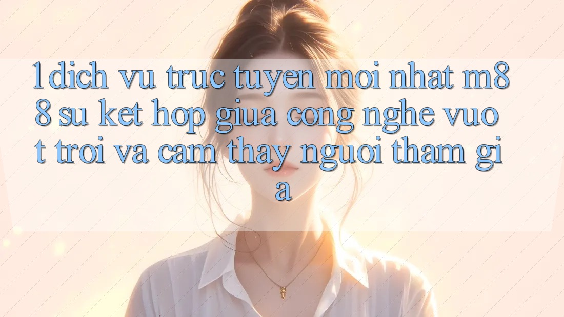 1. Dịch vụ trực tuyến Mới nhất M88: Sự Kết Hợp Giữa Công Nghệ Vượt Trội Và Cảm thấy Người tham gia 1. Dịch vụ trực tuyến Mới nhất M88: Sự Kết Hợp Giữa Công Nghệ Vượt Trội Và Cảm thấy Người tham gia