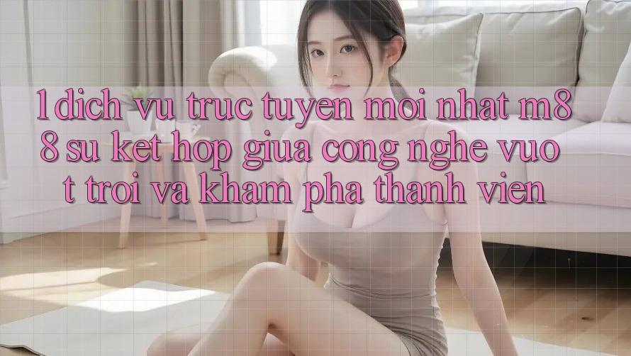 1. Dịch vụ trực tuyến Mới nhất M88: Sự Kết Hợp Giữa Công Nghệ Vượt Trội Và Khám phá Thành viên