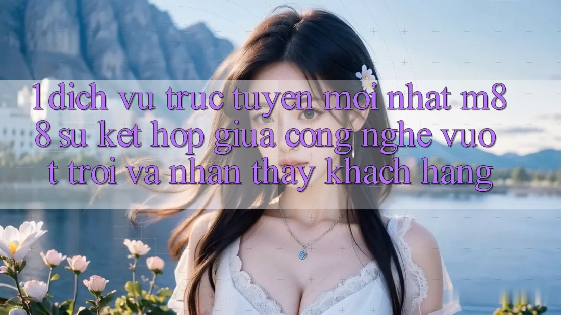1. Dịch vụ trực tuyến Mới nhất M88: Sự Kết Hợp Giữa Công Nghệ Vượt Trội Và Nhận thấy Khách hàng