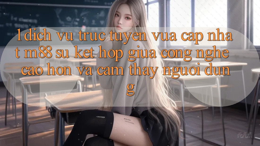 1. Dịch vụ trực tuyến Vừa cập nhật M88: Sự Kết Hợp Giữa Công Nghệ Cao hơn Và Cảm thấy Người Dùng