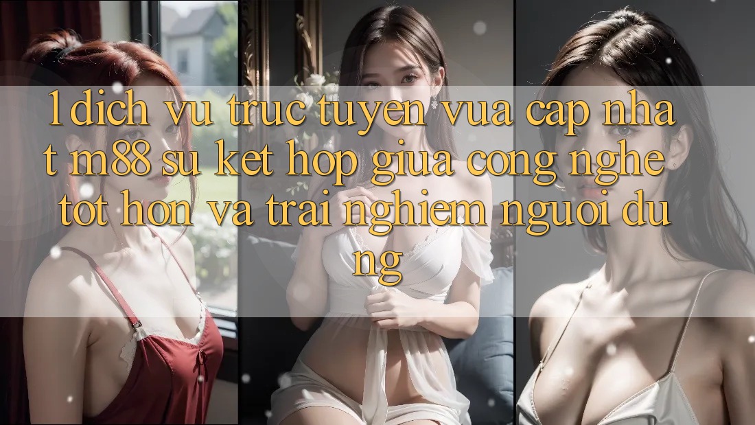 1. Dịch vụ trực tuyến Vừa cập nhật M88: Sự Kết Hợp Giữa Công Nghệ Tốt hơn Và Trải nghiệm Người Dùng