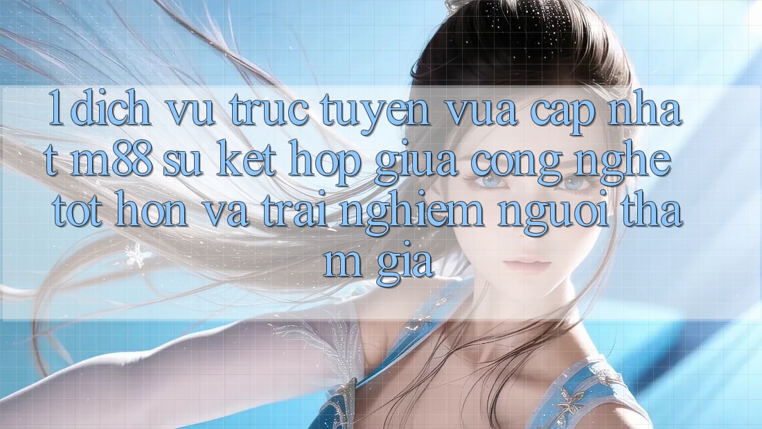 1. Dịch vụ trực tuyến Vừa cập nhật M88: Sự Kết Hợp Giữa Công Nghệ Tốt hơn Và Trải Nghiệm Người tham gia 1. Dịch vụ trực tuyến Vừa cập nhật M88: Sự Kết Hợp Giữa Công Nghệ Tốt hơn Và Trải Nghiệm Người tham gia