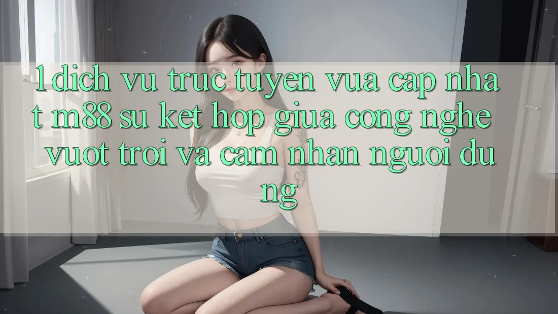 1. Dịch vụ trực tuyến Vừa cập nhật M88: Sự Kết Hợp Giữa Công Nghệ Vượt Trội Và Cảm nhận Người Dùng