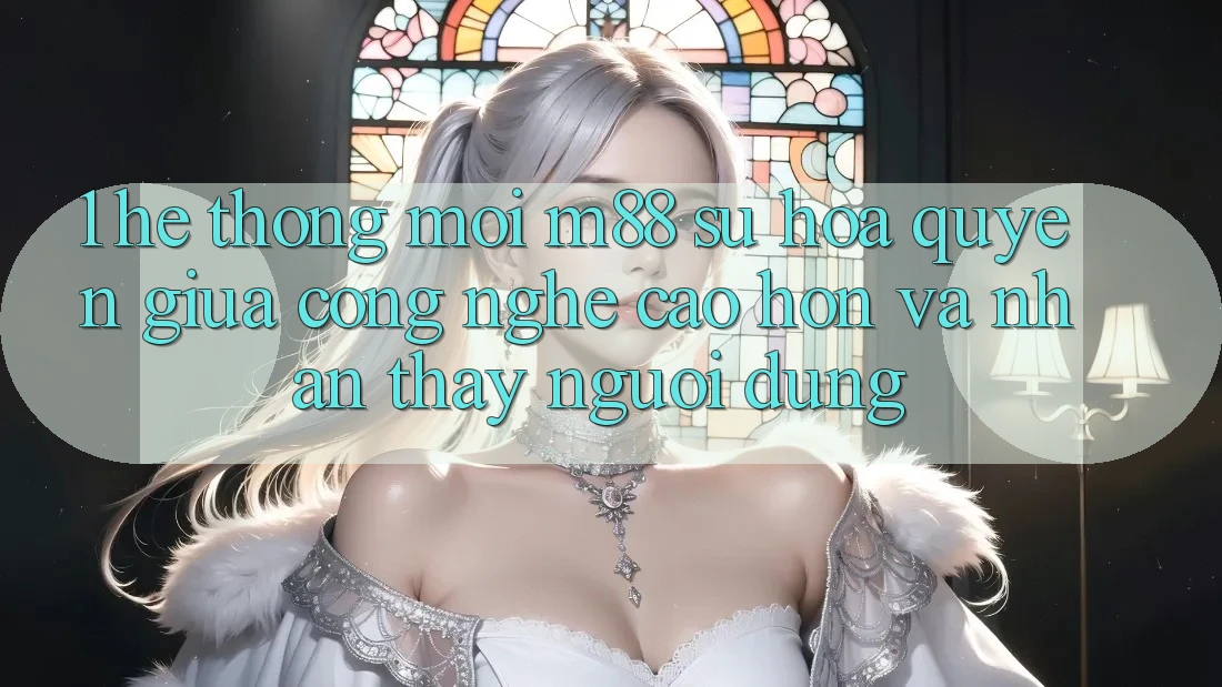 1. Hệ thống Mới M88: Sự Hòa quyện Giữa Công Nghệ Cao hơn Và Nhận thấy Người Dùng 1. Hệ thống Mới M88: Sự Hòa quyện Giữa Công Nghệ Cao hơn Và Nhận thấy Người Dùng