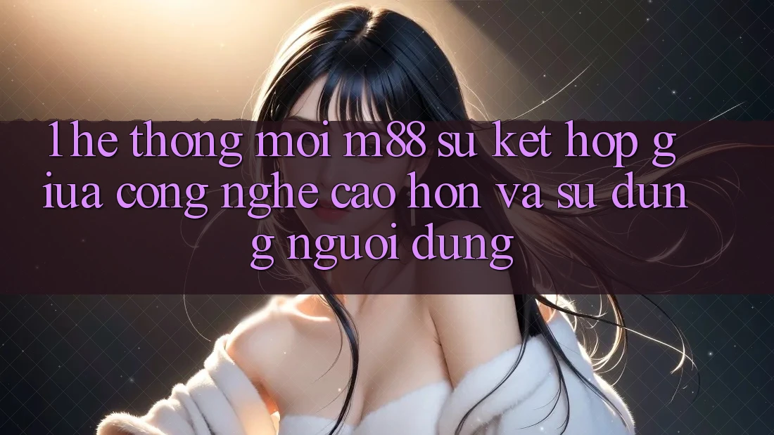 1. Hệ thống Mới M88: Sự Kết Hợp Giữa Công Nghệ Cao hơn Và Sử dụng Người Dùng