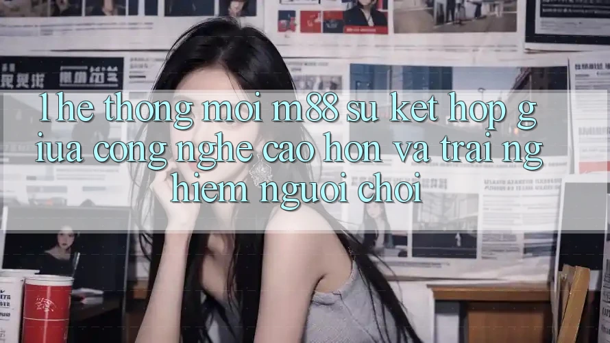 1. Hệ thống Mới M88: Sự Kết Hợp Giữa Công Nghệ Cao hơn Và Trải Nghiệm Người chơi