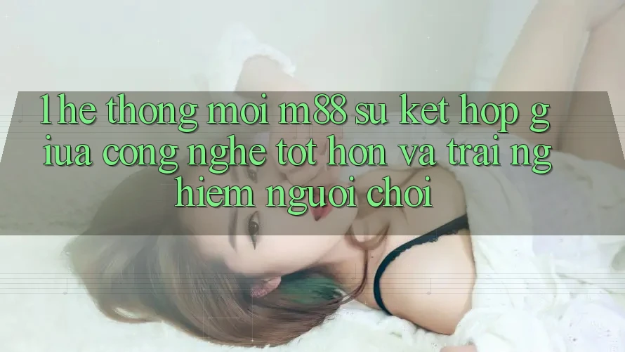 1. Hệ thống Mới M88: Sự Kết Hợp Giữa Công Nghệ Tốt hơn Và Trải nghiệm Người chơi