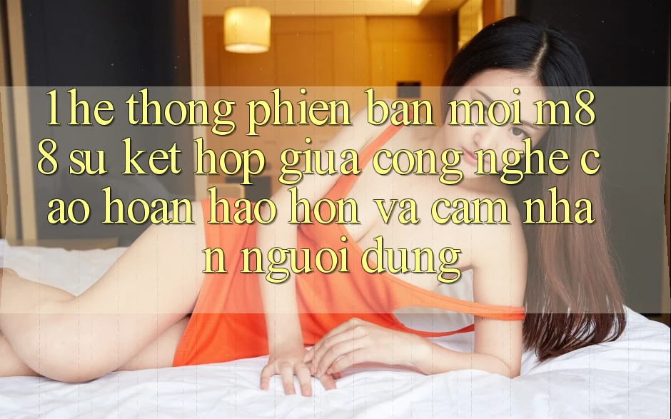 1. Hệ thống Phiên bản mới M88: Sự Kết Hợp Giữa Công Nghệ Cao hoàn hảo hơn Và Cảm nhận Người Dùng 1. Hệ thống Phiên bản mới M88: Sự Kết Hợp Giữa Công Nghệ Cao hoàn hảo hơn Và Cảm nhận Người Dùng