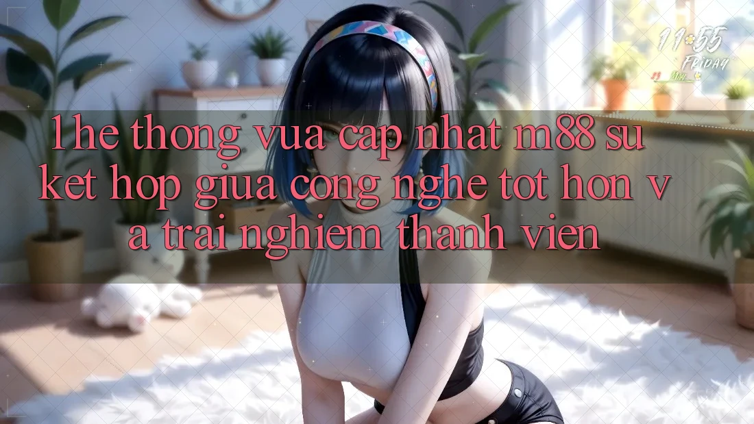 1. Hệ thống Vừa cập nhật M88: Sự Kết Hợp Giữa Công Nghệ Tốt hơn Và Trải nghiệm Thành viên 1. Hệ thống Vừa cập nhật M88: Sự Kết Hợp Giữa Công Nghệ Tốt hơn Và Trải nghiệm Thành viên