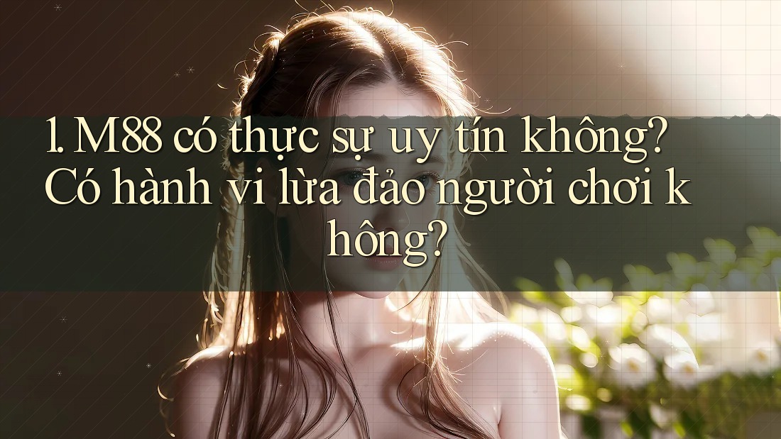 1. M88 có thực sự uy tín không? Có hành vi lừa đảo người chơi không? 1. M88 có thực sự uy tín không? Có hành vi lừa đảo người chơi không?