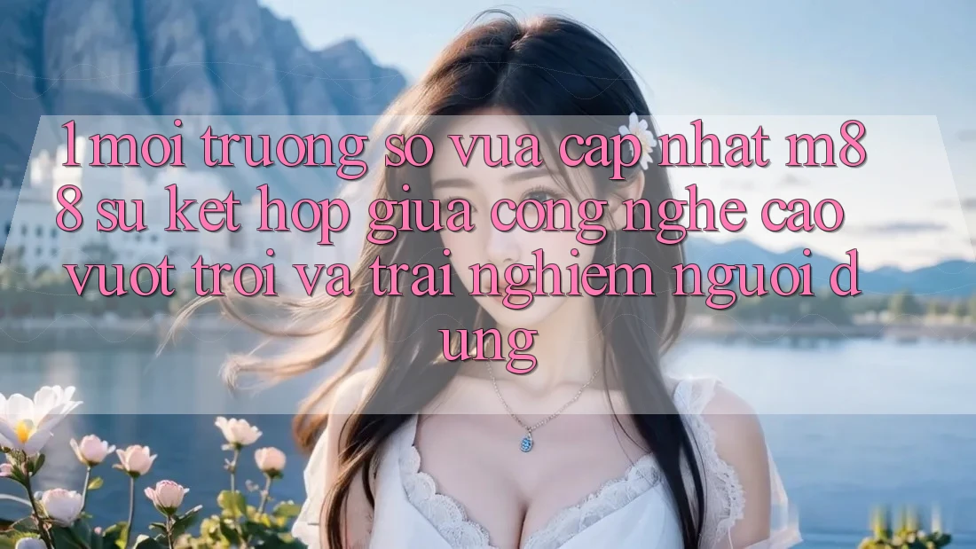 1. Môi trường số Vừa cập nhật M88: Sự Kết Hợp Giữa Công Nghệ Cao vượt trội Và Trải nghiệm Người Dùng