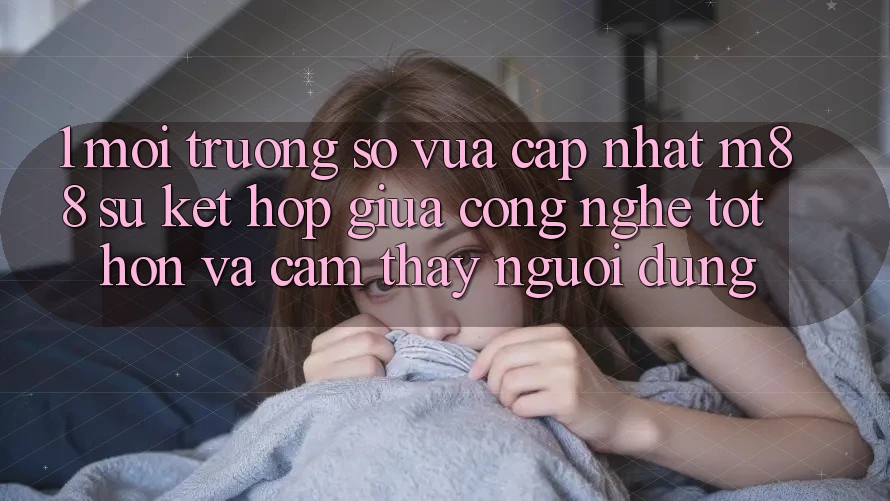1. Môi trường số Vừa cập nhật M88: Sự Kết Hợp Giữa Công Nghệ Tốt hơn Và Cảm thấy Người Dùng