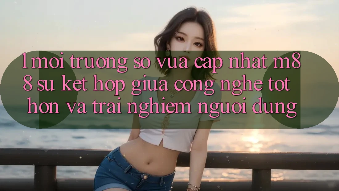1. Môi trường số Vừa cập nhật M88: Sự Kết Hợp Giữa Công Nghệ Tốt hơn Và Trải Nghiệm Người Dùng