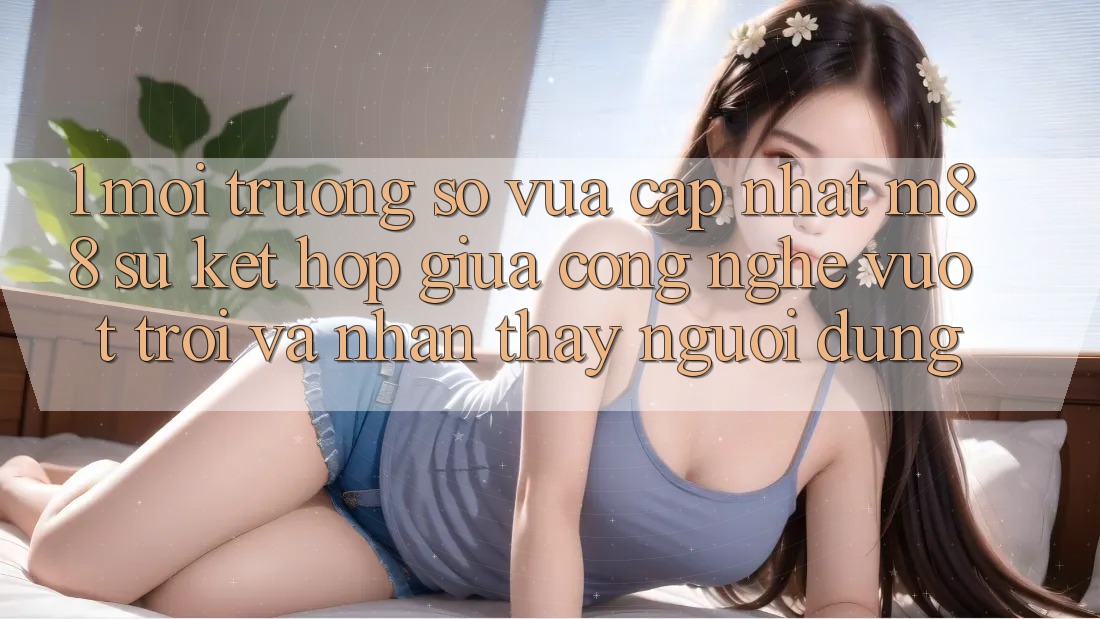 1. Môi trường số Vừa cập nhật M88: Sự Kết Hợp Giữa Công Nghệ Vượt Trội Và Nhận thấy Người Dùng 1. Môi trường số Vừa cập nhật M88: Sự Kết Hợp Giữa Công Nghệ Vượt Trội Và Nhận thấy Người Dùng