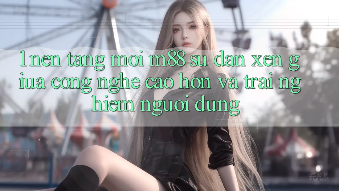 1. Nền Tảng Mới M88: Sự Đan xen Giữa Công Nghệ Cao hơn Và Trải Nghiệm Người Dùng 1. Nền Tảng Mới M88: Sự Đan xen Giữa Công Nghệ Cao hơn Và Trải Nghiệm Người Dùng