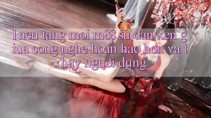 1. Nền Tảng Mới M88: Sự Đan xen Giữa Công Nghệ Hoàn hảo hơn Và Thấy Người Dùng