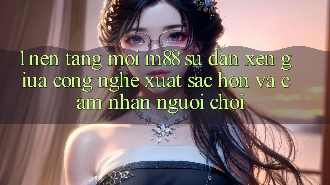 1. Nền Tảng Mới M88: Sự Đan xen Giữa Công Nghệ Xuất sắc hơn Và Cảm nhận Người chơi 1. Nền Tảng Mới M88: Sự Đan xen Giữa Công Nghệ Xuất sắc hơn Và Cảm nhận Người chơi