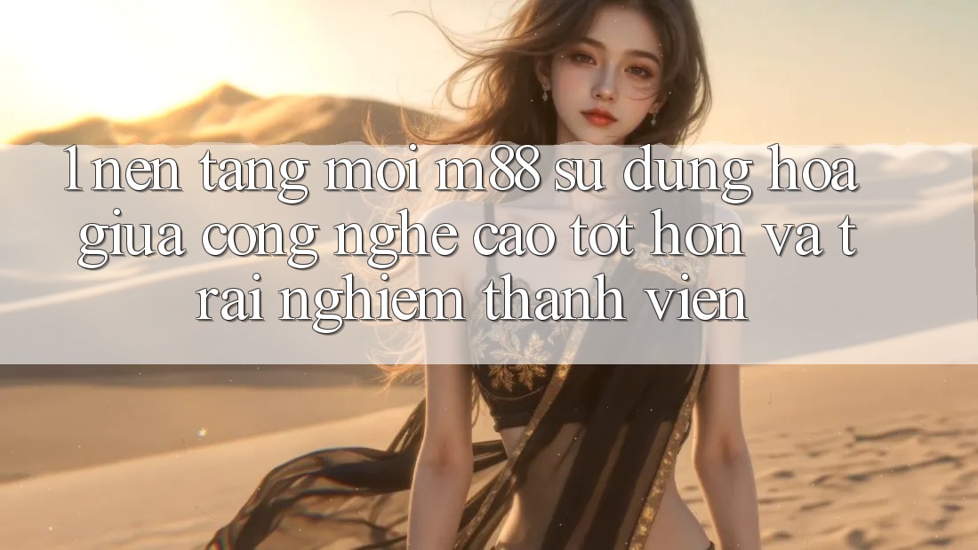 1. Nền Tảng Mới M88: Sự Dung hòa Giữa Công Nghệ Cao tốt hơn Và Trải Nghiệm Thành viên 1. Nền Tảng Mới M88: Sự Dung hòa Giữa Công Nghệ Cao tốt hơn Và Trải Nghiệm Thành viên