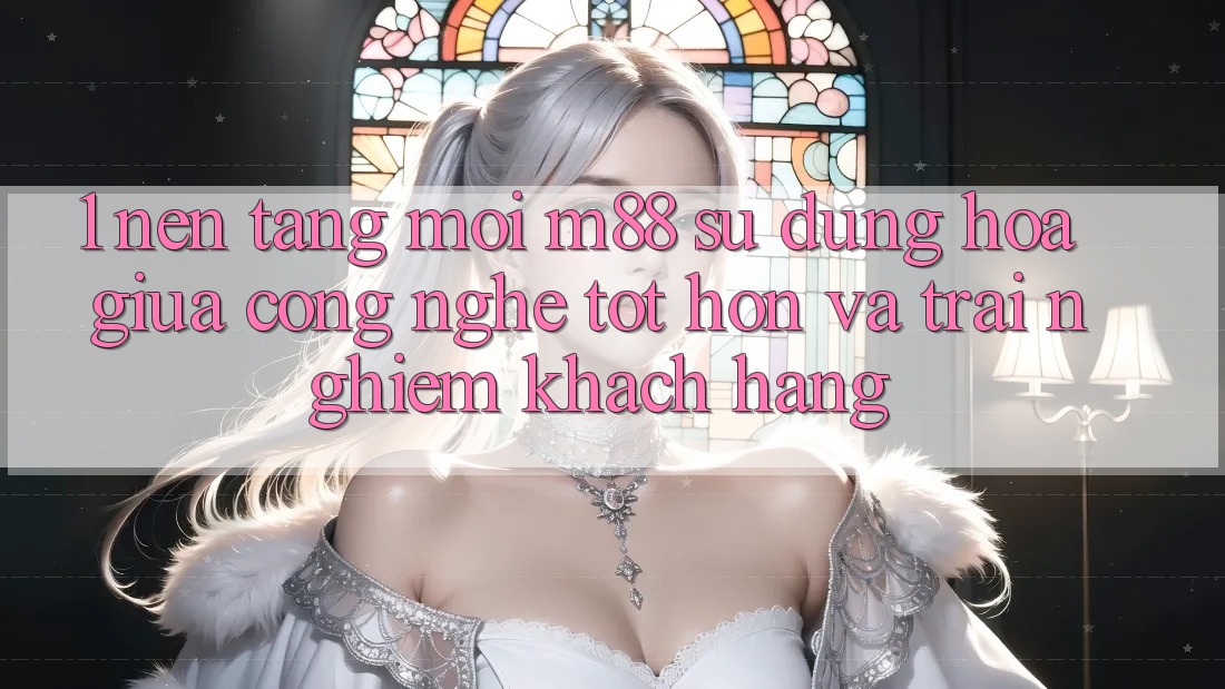 1. Nền Tảng Mới M88: Sự Dung hòa Giữa Công Nghệ Tốt hơn Và Trải Nghiệm Khách hàng 1. Nền Tảng Mới M88: Sự Dung hòa Giữa Công Nghệ Tốt hơn Và Trải Nghiệm Khách hàng