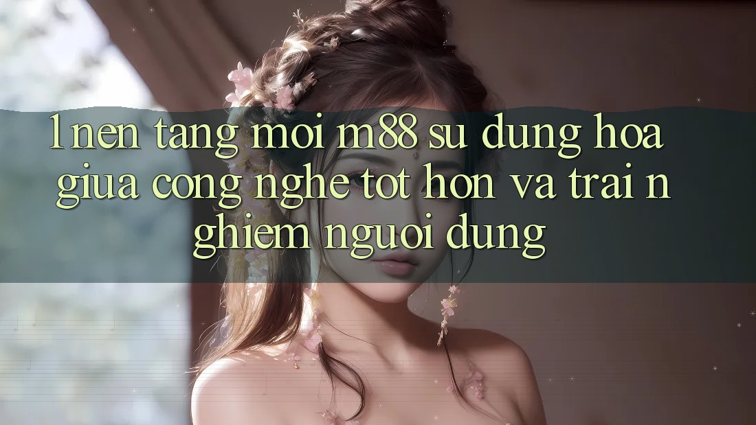 1. Nền Tảng Mới M88: Sự Dung hòa Giữa Công Nghệ Tốt hơn Và Trải Nghiệm Người Dùng 1. Nền Tảng Mới M88: Sự Dung hòa Giữa Công Nghệ Tốt hơn Và Trải Nghiệm Người Dùng