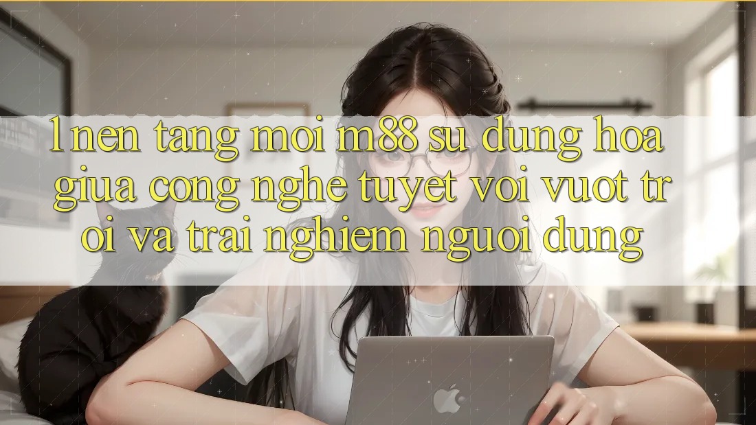 1. Nền Tảng Mới M88: Sự Dung hòa Giữa Công Nghệ Tuyệt vời vượt trội Và Trải Nghiệm Người Dùng 1. Nền Tảng Mới M88: Sự Dung hòa Giữa Công Nghệ Tuyệt vời vượt trội Và Trải Nghiệm Người Dùng