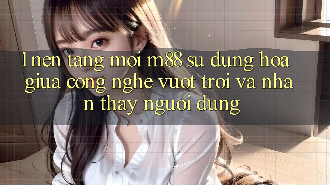 1. Nền Tảng Mới M88: Sự Dung hòa Giữa Công Nghệ Vượt Trội Và Nhận thấy Người Dùng