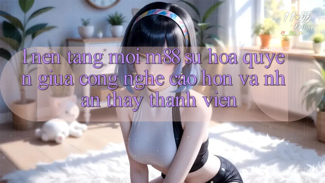1. Nền Tảng Mới M88: Sự Hòa quyện Giữa Công Nghệ Cao hơn Và Nhận thấy Thành viên