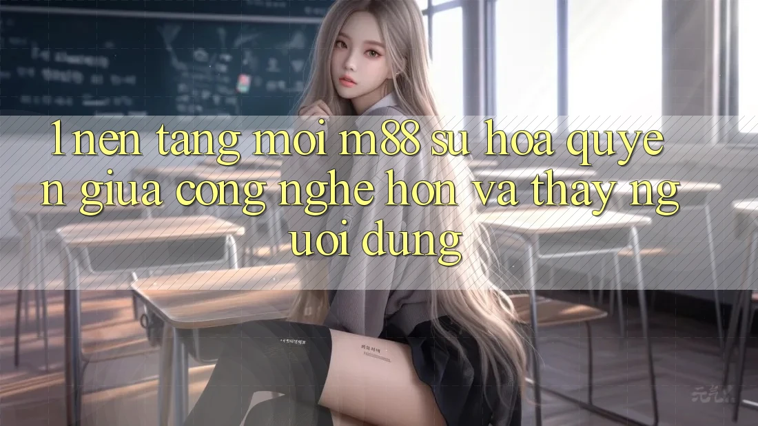 1. Nền Tảng Mới M88: Sự Hòa quyện Giữa Công Nghệ Hơn Và Thấy Người Dùng 1. Nền Tảng Mới M88: Sự Hòa quyện Giữa Công Nghệ Hơn Và Thấy Người Dùng