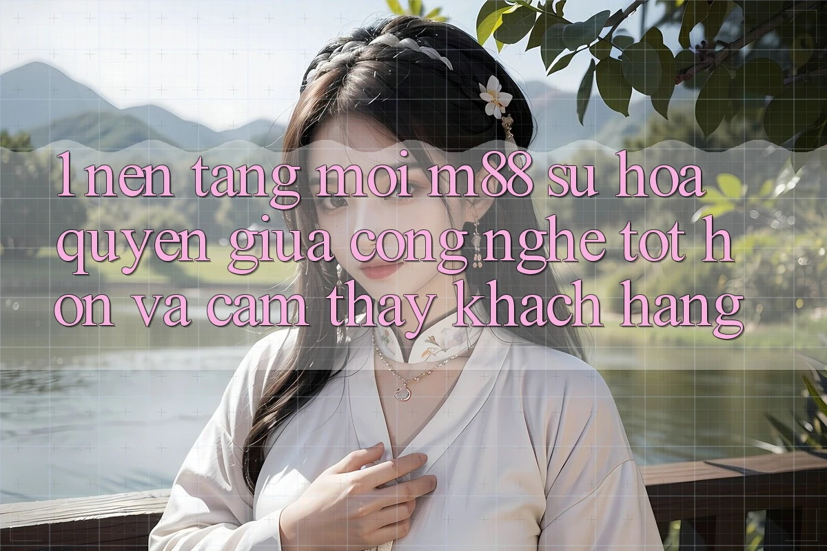 1. Nền Tảng Mới M88: Sự Hòa quyện Giữa Công Nghệ Tốt hơn Và Cảm thấy Khách hàng