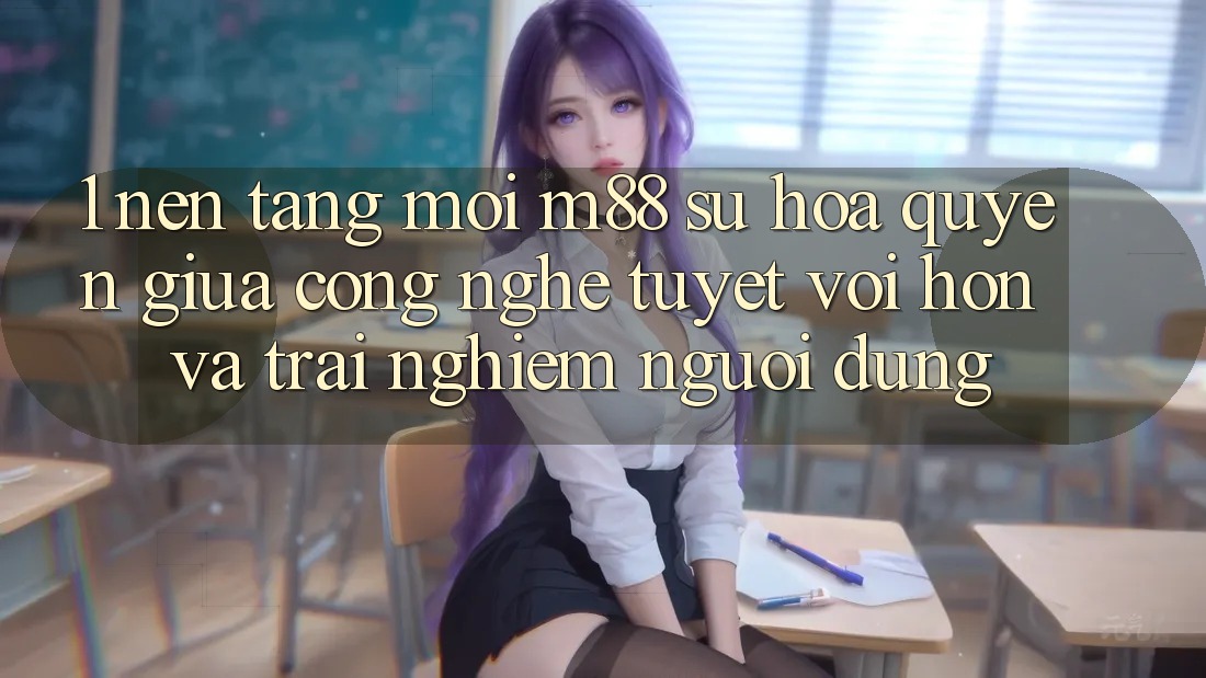 1. Nền Tảng Mới M88: Sự Hòa quyện Giữa Công Nghệ Tuyệt vời hơn Và Trải Nghiệm Người Dùng 1. Nền Tảng Mới M88: Sự Hòa quyện Giữa Công Nghệ Tuyệt vời hơn Và Trải Nghiệm Người Dùng