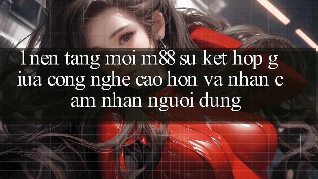 1. Nền Tảng Mới M88: Sự Kết Hợp Giữa Công Nghệ Cao hơn Và Nhận cảm nhận Người Dùng 1. Nền Tảng Mới M88: Sự Kết Hợp Giữa Công Nghệ Cao hơn Và Nhận cảm nhận Người Dùng
