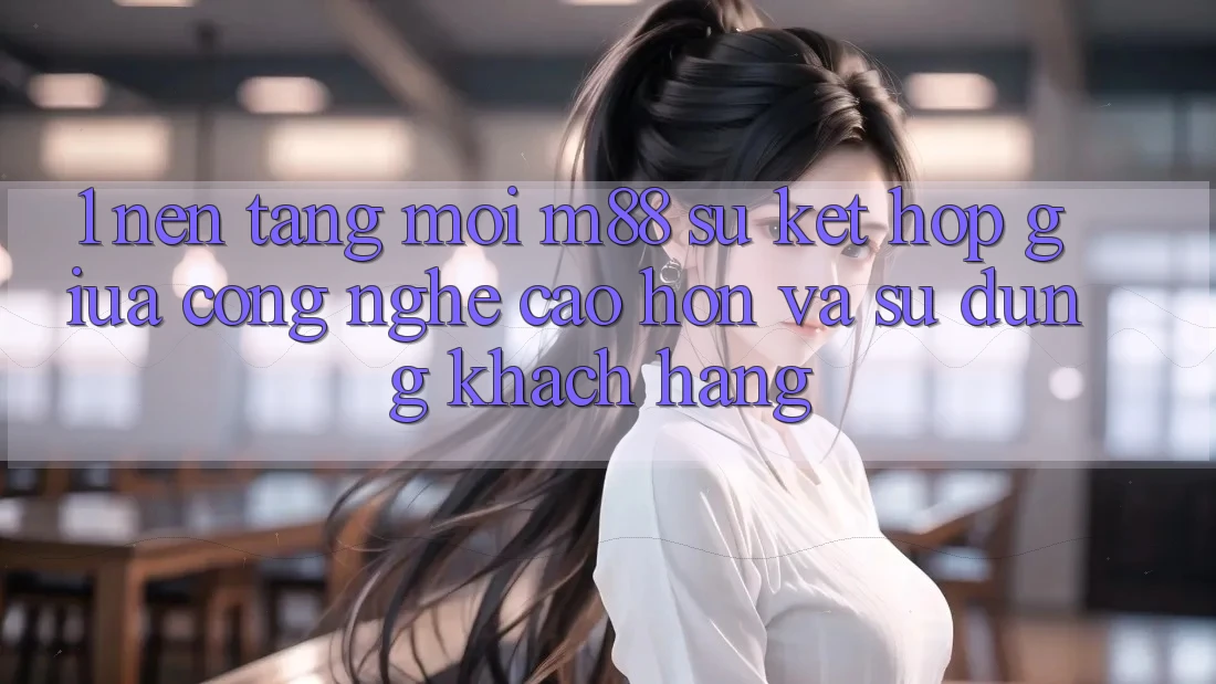 1. Nền Tảng Mới M88: Sự Kết Hợp Giữa Công Nghệ Cao hơn Và Sử dụng Khách hàng 1. Nền Tảng Mới M88: Sự Kết Hợp Giữa Công Nghệ Cao hơn Và Sử dụng Khách hàng