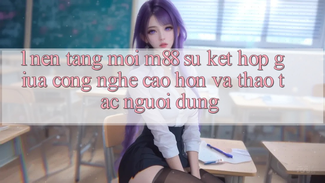 1. Nền Tảng Mới M88: Sự Kết Hợp Giữa Công Nghệ Cao hơn Và Thao tác Người Dùng