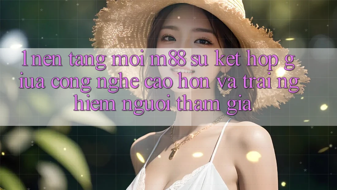 1. Nền Tảng Mới M88: Sự Kết Hợp Giữa Công Nghệ Cao hơn Và Trải Nghiệm Người tham gia 1. Nền Tảng Mới M88: Sự Kết Hợp Giữa Công Nghệ Cao hơn Và Trải Nghiệm Người tham gia
