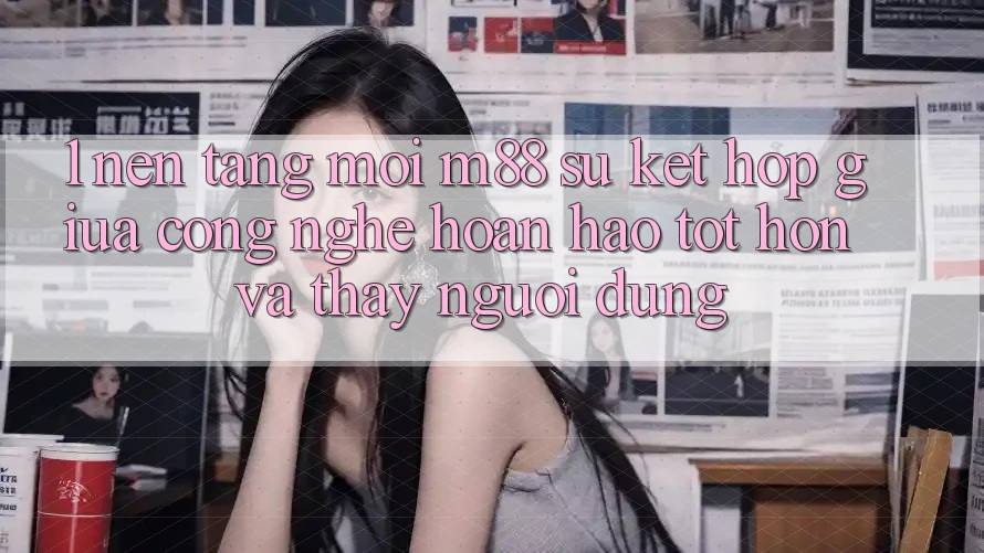 1. Nền Tảng Mới M88: Sự Kết Hợp Giữa Công Nghệ Hoàn hảo tốt hơn Và Thấy Người Dùng 1. Nền Tảng Mới M88: Sự Kết Hợp Giữa Công Nghệ Hoàn hảo tốt hơn Và Thấy Người Dùng