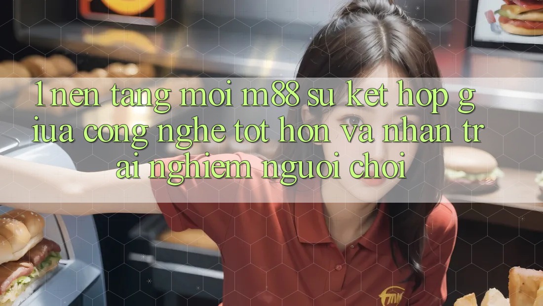 1. Nền Tảng Mới M88: Sự Kết Hợp Giữa Công Nghệ Tốt hơn Và Nhận trải nghiệm Người chơi 1. Nền Tảng Mới M88: Sự Kết Hợp Giữa Công Nghệ Tốt hơn Và Nhận trải nghiệm Người chơi