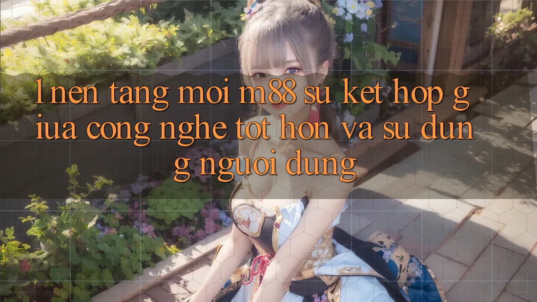 1. Nền Tảng Mới M88: Sự Kết Hợp Giữa Công Nghệ Tốt hơn Và Sử dụng Người Dùng 1. Nền Tảng Mới M88: Sự Kết Hợp Giữa Công Nghệ Tốt hơn Và Sử dụng Người Dùng